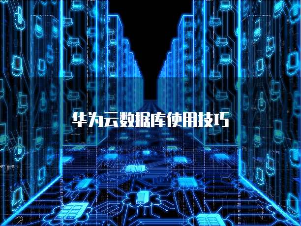 华为云数据库使用技巧