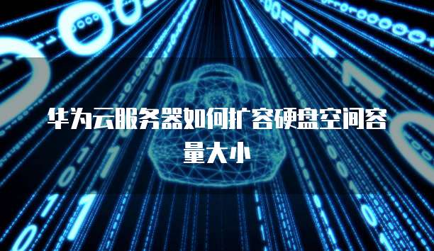 华为云服务器如何扩容硬盘空间容量大小
