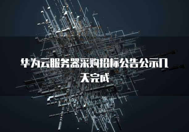 华为云服务器采购招标公告公示几天完成