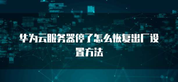 华为云服务器停了怎么恢复出厂设置方法
