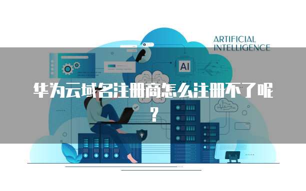 华为云域名注册商怎么注册不了呢？