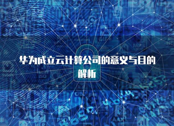 华为成立云计算公司的意义与目的解析