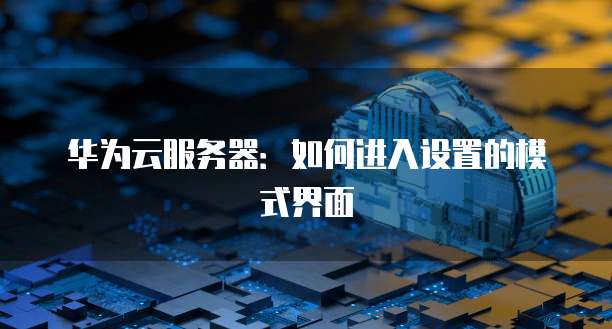 华为云服务器：如何进入设置的模式界面