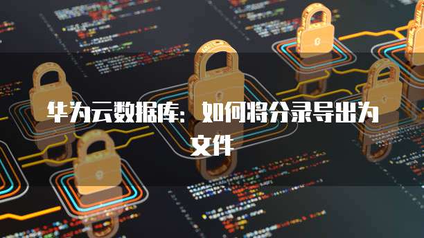 华为云数据库：如何将分录导出为文件