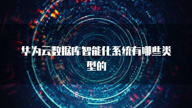 华为云数据库智能化系统有哪些类型的
