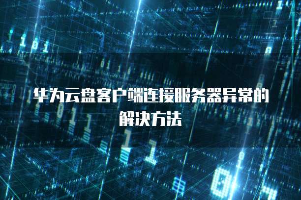 华为云盘客户端连接服务器异常的解决方法