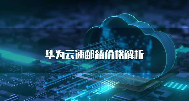 华为云速邮箱价格解析