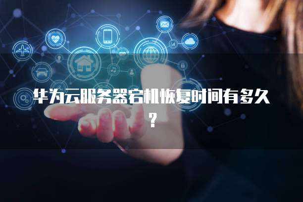 华为云服务器宕机恢复时间有多久？