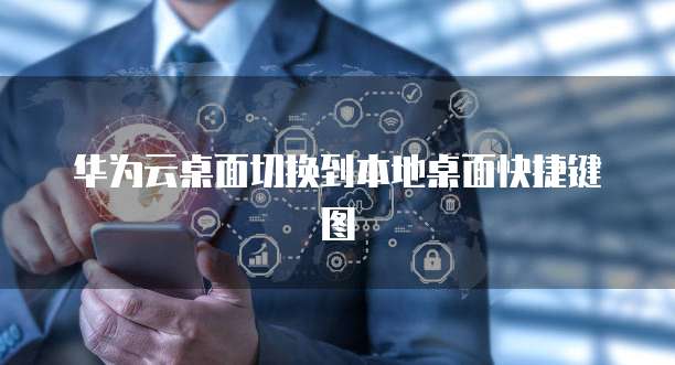 华为云桌面切换到本地桌面快捷键图