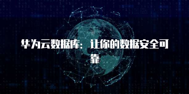 华为云数据库：让你的数据安全可靠
