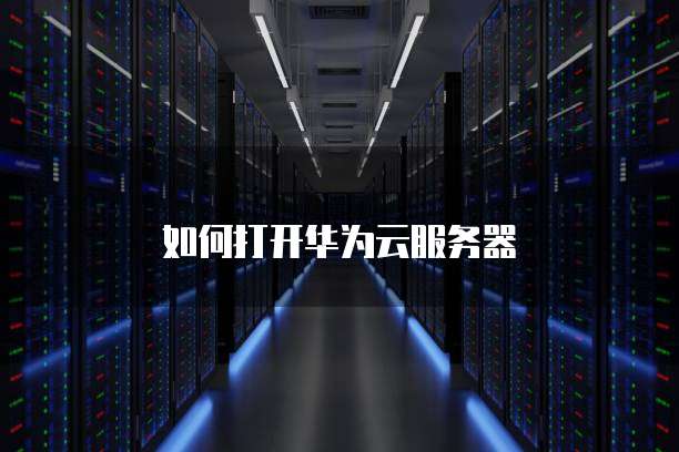 如何打开华为云服务器