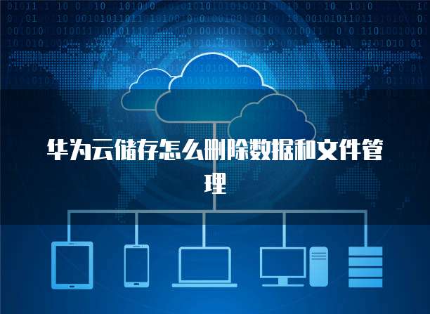 华为云储存怎么删除数据和文件管理