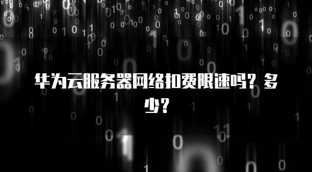 华为云服务器网络扣费限速吗？多少？