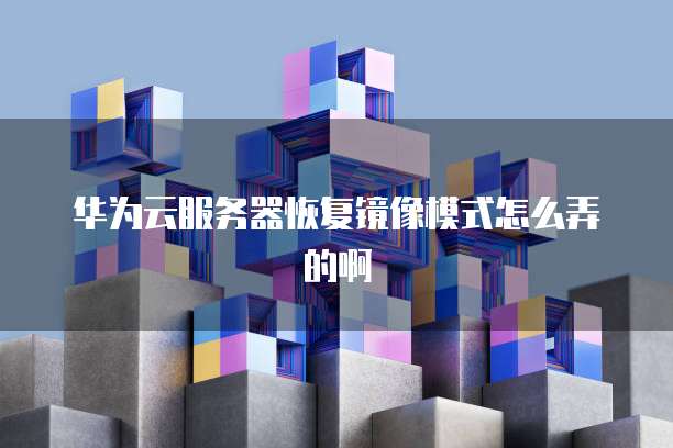 华为云服务器恢复镜像模式怎么弄的啊