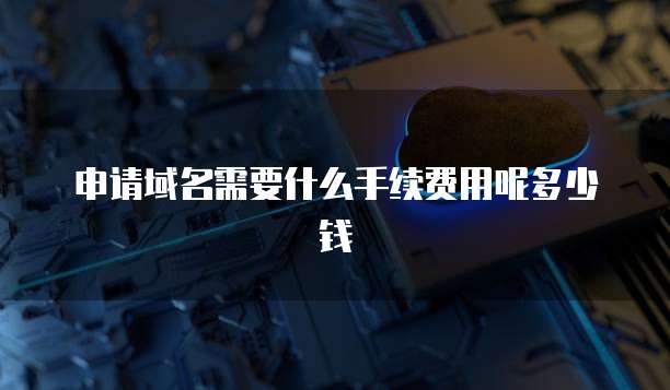 申请域名需要什么手续费用呢多少钱