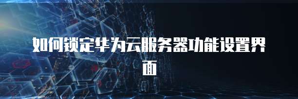 如何锁定华为云服务器功能设置界面
