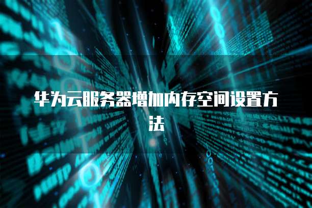 华为云服务器增加内存空间设置方法
