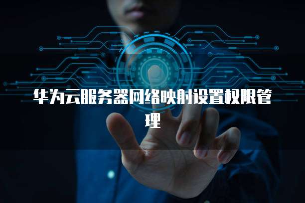 华为云服务器网络映射设置权限管理