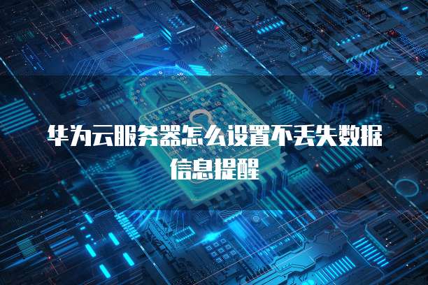 华为云服务器怎么设置不丢失数据信息提醒