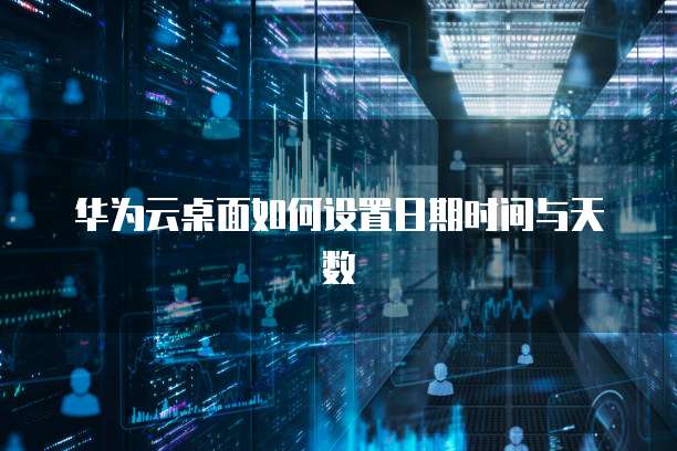 华为云桌面如何设置日期时间与天数