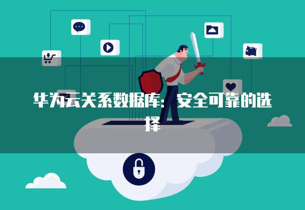 华为云关系数据库：安全可靠的选择