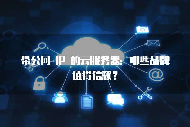 带公网 IP 的云服务器：哪些品牌值得信赖？