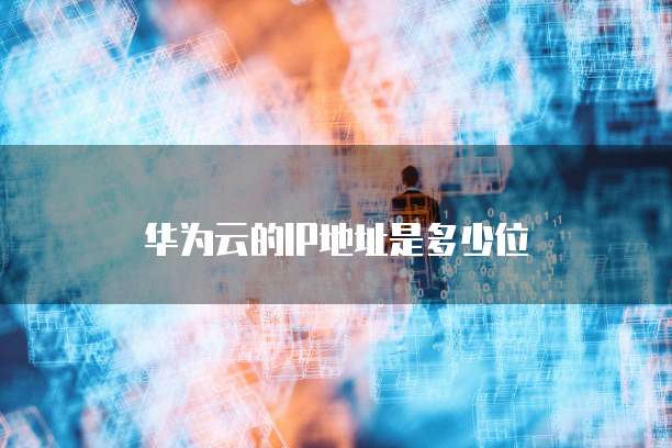 华为云的IP地址是多少位