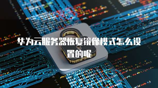 华为云服务器恢复镜像模式怎么设置的呢
