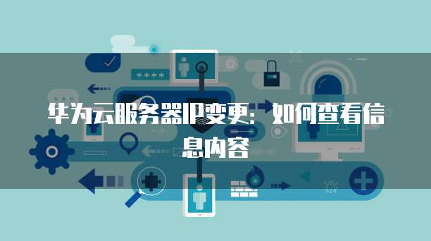 华为云服务器IP变更：如何查看信息内容