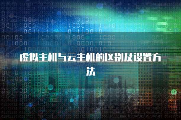 虚拟主机与云主机的区别及设置方法