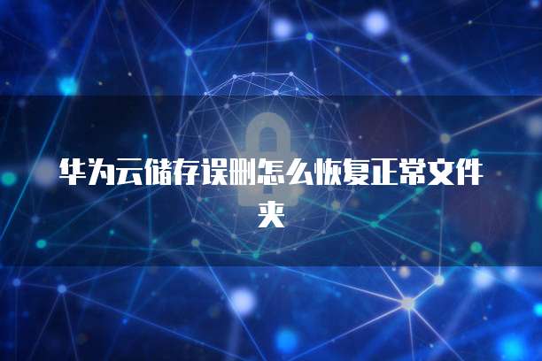 华为云储存误删怎么恢复正常文件夹