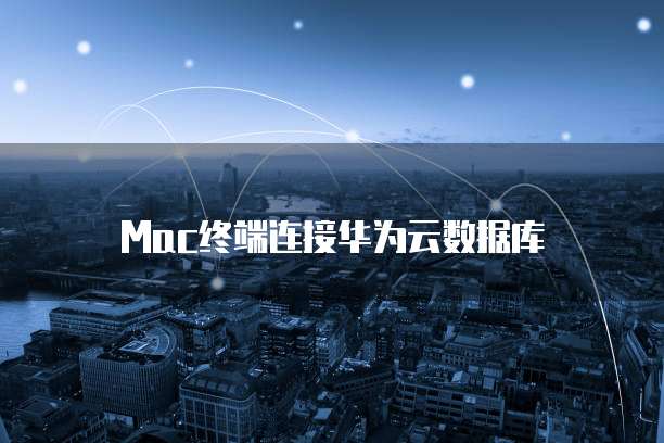 Mac终端连接华为云数据库