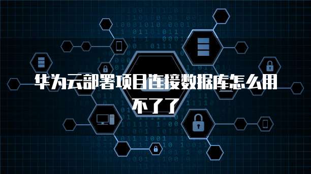 华为云部署项目连接数据库怎么用不了了