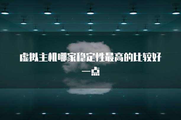 虚拟主机哪家稳定性最高的比较好一点