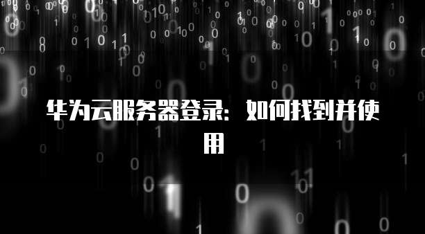 华为云服务器登录：如何找到并使用