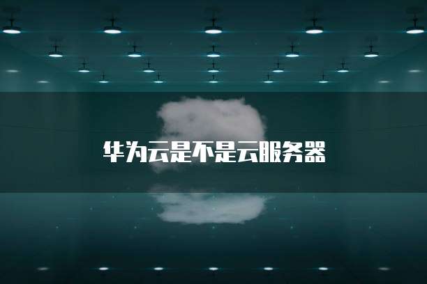 华为云是不是云服务器