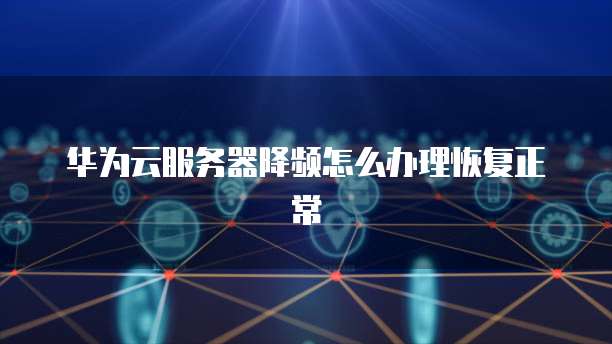 华为云服务器降频怎么办理恢复正常