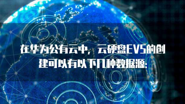在华为公有云中，云硬盘EVS的创建可以有以下几种数据源：