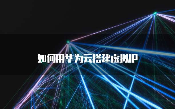 如何用华为云搭建虚拟IP