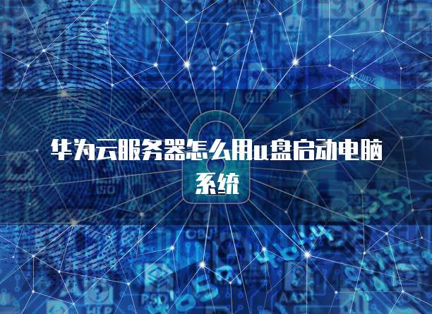 华为云服务器怎么用u盘启动电脑系统