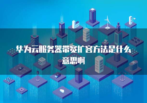 华为云服务器带宽扩容方法是什么意思啊