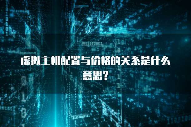虚拟主机配置与价格的关系是什么意思？