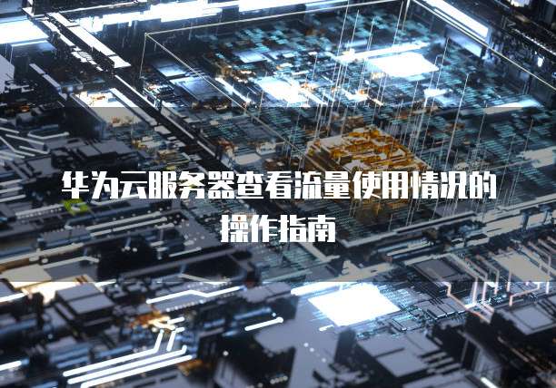 华为云服务器查看流量使用情况的操作指南
