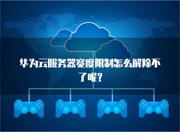 华为云服务器宽度限制怎么解除不了呢？