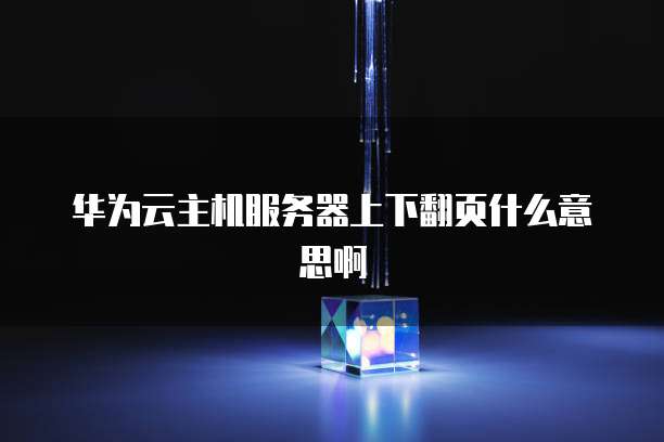 华为云主机服务器上下翻页什么意思啊