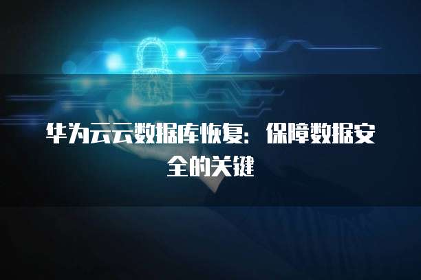 华为云云数据库恢复：保障数据安全的关键