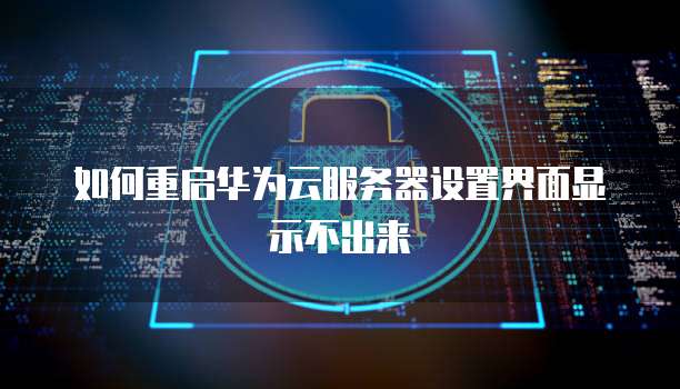 如何重启华为云服务器设置界面显示不出来