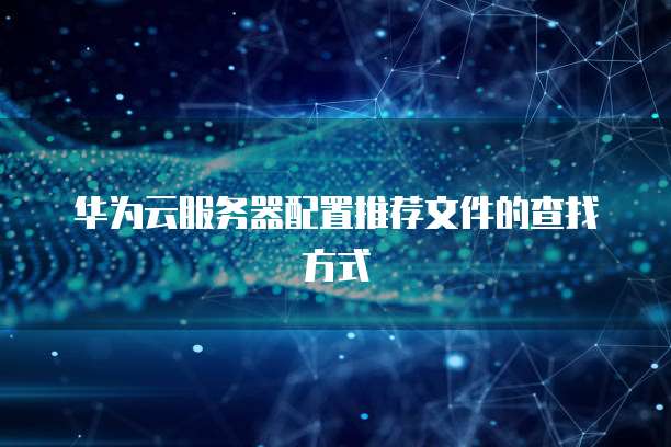 华为云服务器配置推荐文件的查找方式