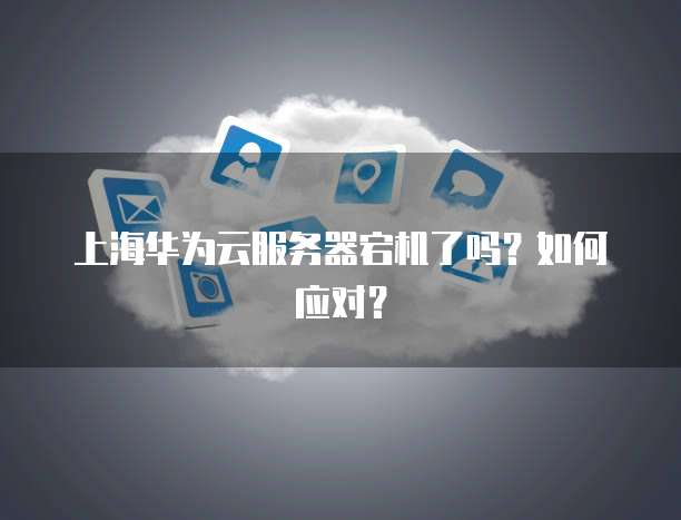 上海华为云服务器宕机了吗？如何应对？