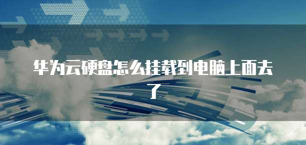 华为云硬盘怎么挂载到电脑上面去了